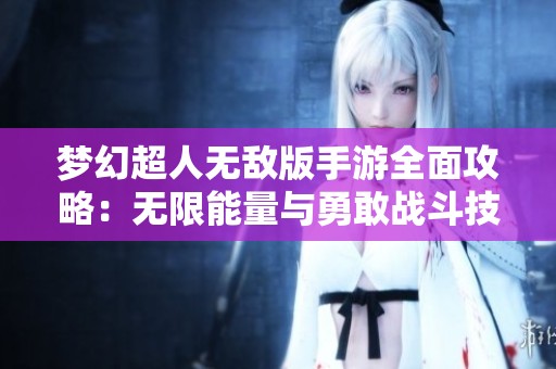 梦幻超人无敌版手游全面攻略：无限能量与勇敢战斗技巧分享