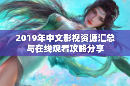 2019年中文影视资源汇总与在线观看攻略分享