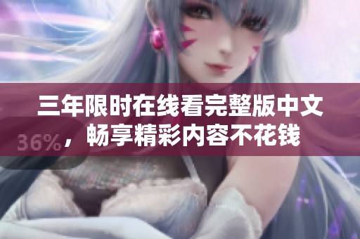 三年限时在线看完整版中文，畅享精彩内容不花钱